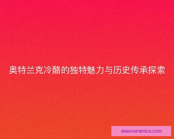奥特兰克冷酪的独特魅力与历史传承探索