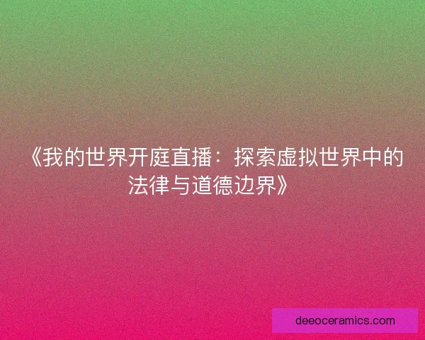 《我的世界开庭直播：探索虚拟世界中的法律与道德边界》