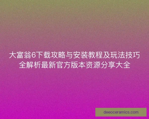 大富翁6下载攻略与安装教程及玩法技巧全解析最新官方版本资源分享大全