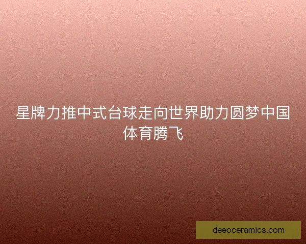 星牌力推中式台球走向世界助力圆梦中国体育腾飞