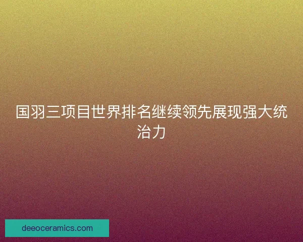 国羽三项目世界排名继续领先展现强大统治力