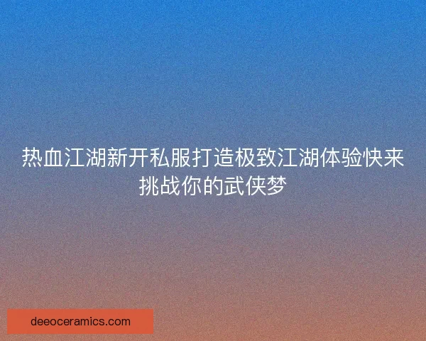 热血江湖新开私服打造极致江湖体验快来挑战你的武侠梦