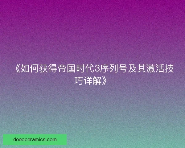 《如何获得帝国时代3序列号及其激活技巧详解》