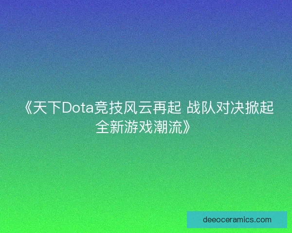 《天下Dota竞技风云再起 战队对决掀起全新游戏潮流》