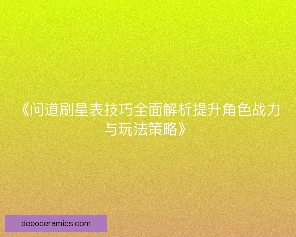 《问道刷星表技巧全面解析提升角色战力与玩法策略》