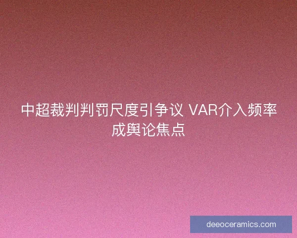 中超裁判判罚尺度引争议 VAR介入频率成舆论焦点