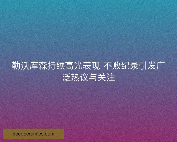 勒沃库森持续高光表现 不败纪录引发广泛热议与关注
