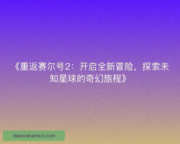 《重返赛尔号2：开启全新冒险，探索未知星球的奇幻旅程》